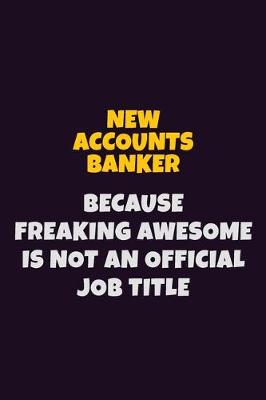 Book cover for New Accounts Banker, Because Freaking Awesome Is Not An Official Job Title