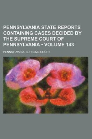 Cover of Pennsylvania State Reports Containing Cases Decided by the Supreme Court of Pennsylvania (Volume 143)