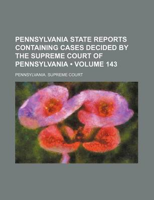 Book cover for Pennsylvania State Reports Containing Cases Decided by the Supreme Court of Pennsylvania (Volume 143)