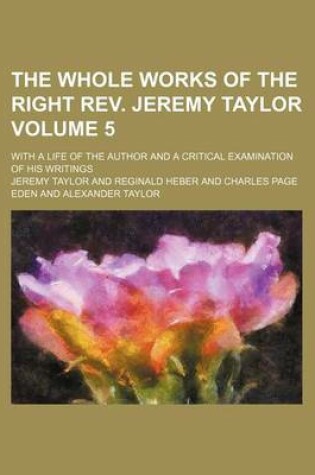 Cover of The Whole Works of the Right REV. Jeremy Taylor Volume 5; With a Life of the Author and a Critical Examination of His Writings