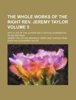 Book cover for The Whole Works of the Right REV. Jeremy Taylor Volume 5; With a Life of the Author and a Critical Examination of His Writings