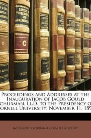 Cover of Proceedings and Addresses at the Inauguration of Jacob Gould Schurman, LL.D. to the Presidency of Cornell University