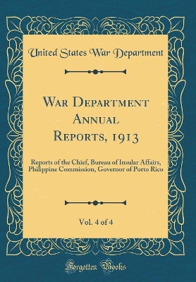 Book cover for War Department Annual Reports, 1913, Vol. 4 of 4: Reports of the Chief, Bureau of Insular Affairs, Philippine Commission, Governor of Porto Rico (Classic Reprint)