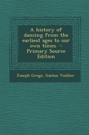 Cover of A History of Dancing from the Earliest Ages to Our Own Times - Primary Source Edition