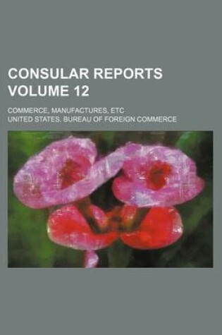 Cover of Consular Reports Volume 12; Commerce, Manufactures, Etc