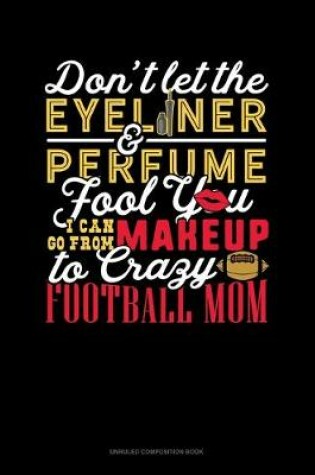 Cover of Don't Let The Eyeliner & Perfume Fool You I Can Go From Makeup To Crazy Football Mom