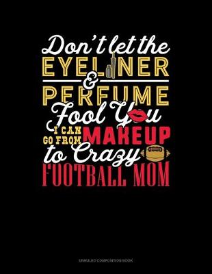 Book cover for Don't Let The Eyeliner & Perfume Fool You I Can Go From Makeup To Crazy Football Mom