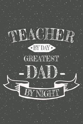 Book cover for Teacher By Day Greatest Dad By Night