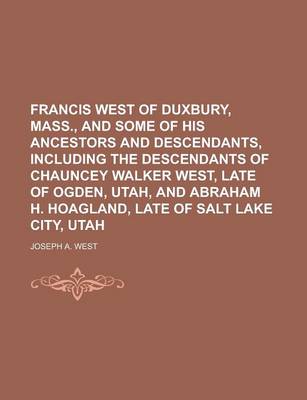 Book cover for Francis West of Duxbury, Mass., and Some of His Ancestors and Descendants, Including the Descendants of Chauncey Walker West, Late of Ogden, Utah, and Abraham H. Hoagland, Late of Salt Lake City, Utah