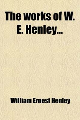 Cover of The Works of W. E. Henley (Volume 7); Plays, Written in Collaboration with R. L. Stevenson