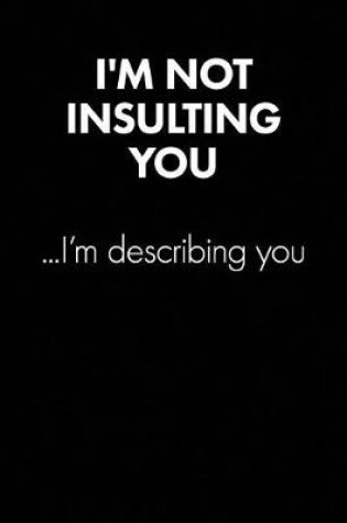 Cover of "i'm Not Insulting You..." Sarcastic Quote Daily Journal - Funny Gift