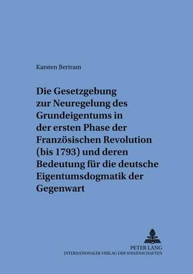 Cover of Die Gesetzgebung Zur Neuregelung Des Grundeigentums in Der Ersten Phase Der Franzoesischen Revolution (Bis 1793) Und Deren Bedeutung Fuer Die Deutsche Eigentumsdogmatik Der Gegenwart