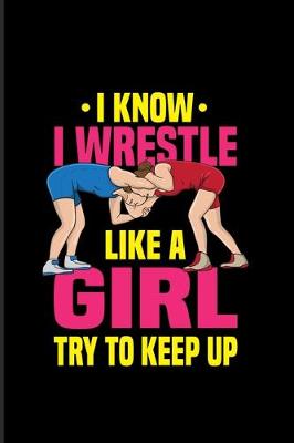 Book cover for I Know I Wrestle Like A Girl Try To Keep Up
