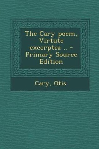 Cover of The Cary Poem, Virtute Excerptea .. - Primary Source Edition