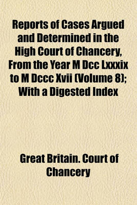 Book cover for Reports of Cases Argued and Determined in the High Court of Chancery, from the Year M DCC LXXXIX to M DCCC XVII (Volume 8); With a Digested Index