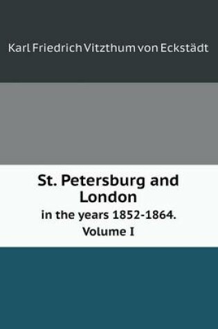 Cover of St. Petersburg and London in the Years 1852-1864. Volume I