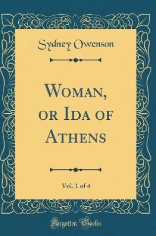 Cover of Woman, or Ida of Athens, Vol. 1 of 4 (Classic Reprint)