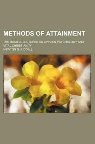 Cover of Methods of Attainment; The Riddell Lectures on Applied Psychology and Vital Christianity