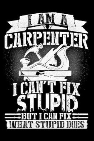 Cover of I Am a Carpenter I Can't Fix Stupid But I Can Fix What Stupid Does