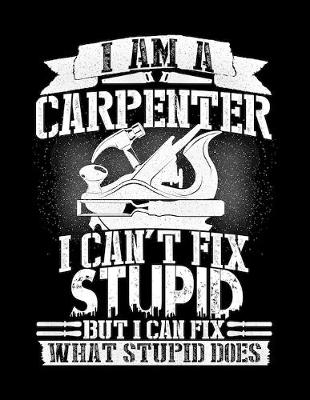 Book cover for I Am a Carpenter I Can't Fix Stupid But I Can Fix What Stupid Does