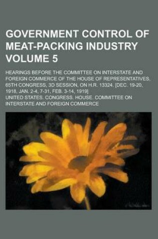 Cover of Government Control of Meat-Packing Industry; Hearings Before the Committee on Interstate and Foreign Commerce of the House of Representatives, 65th Co
