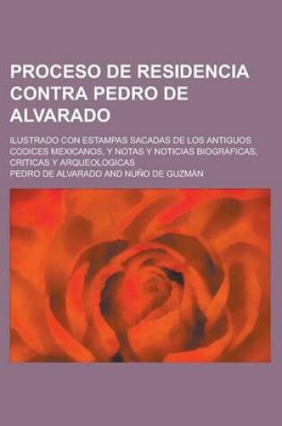 Cover of Proceso de Residencia Contra Pedro de Alvarado; Ilustrado Con Estampas Sacadas de Los Antiguos Codices Mexicanos, y Notas y Noticias Biograficas, Criticas y Arqueologicas