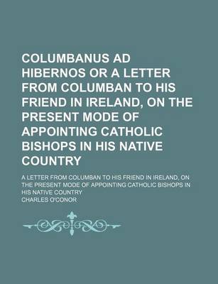 Book cover for Columbanus Ad Hibernos or a Letter from Columban to His Friend in Ireland, on the Present Mode of Appointing Catholic Bishops in His Native Country; A Letter from Columban to His Friend in Ireland, on the Present Mode of Appointing Catholic Bishops in His