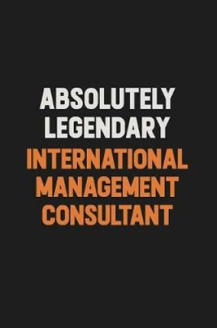 Cover of Absolutely Legendary International Management Consultant