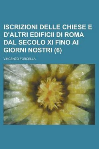Cover of Iscrizioni Delle Chiese E D'Altri Edificii Di Roma Dal Secolo XI Fino AI Giorni Nostri (6)