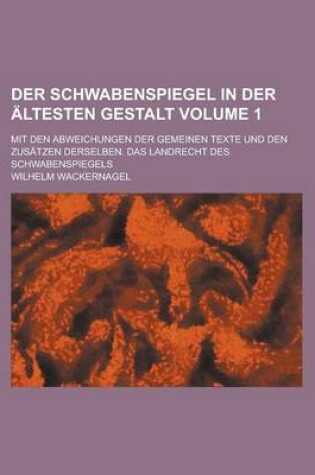 Cover of Der Schwabenspiegel in Der Altesten Gestalt; Mit Den Abweichungen Der Gemeinen Texte Und Den Zusatzen Derselben. Das Landrecht Des Schwabenspiegels Volume 1