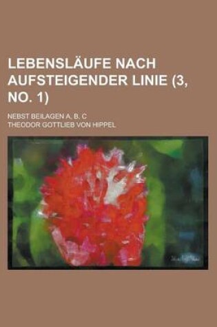 Cover of Lebenslaufe Nach Aufsteigender Linie; Nebst Beilagen A, B, C (3, No. 1 )