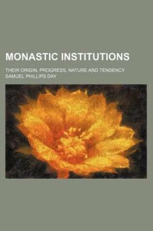 Cover of Monastic Institutions; Their Origin, Progress, Nature and Tendency