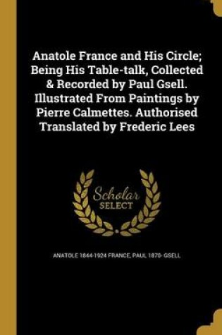Cover of Anatole France and His Circle; Being His Table-Talk, Collected & Recorded by Paul Gsell. Illustrated from Paintings by Pierre Calmettes. Authorised Translated by Frederic Lees