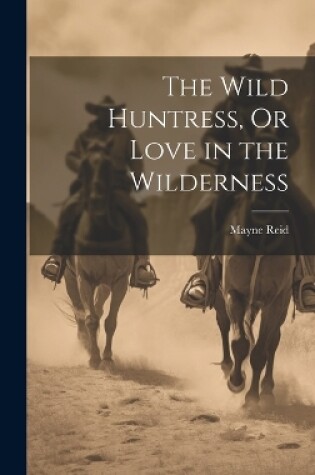 Cover of The Wild Huntress, Or Love in the Wilderness