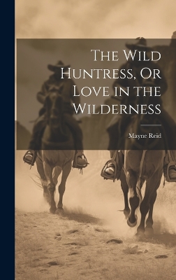 Book cover for The Wild Huntress, Or Love in the Wilderness