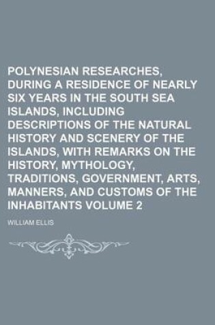 Cover of Polynesian Researches, During a Residence of Nearly Six Years in the South Sea Islands, Including Descriptions of the Natural History and Scenery of the Islands, with Remarks on the History, Mythology, Traditions, Government, Volume 2