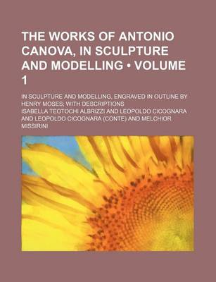 Book cover for The Works of Antonio Canova, in Sculpture and Modelling (Volume 1); In Sculpture and Modelling, Engraved in Outline by Henry Moses with Descriptions