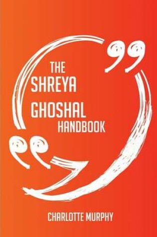 Cover of The Shreya Ghoshal Handbook - Everything You Need to Know about Shreya Ghoshal