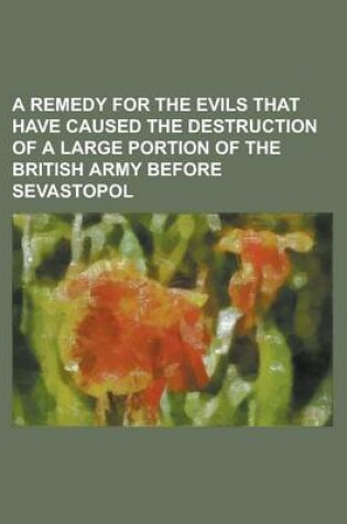 Cover of A Remedy for the Evils That Have Caused the Destruction of a Large Portion of the British Army Before Sevastopol