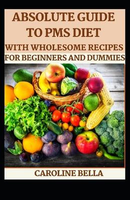 Book cover for Absolute Guide To PMS Diet With Wholesome Recipes For Beginners And Dummies