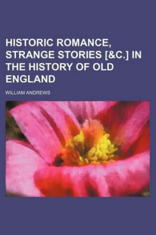 Cover of Historic Romance, Strange Stories [&C.] in the History of Old England