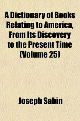 Cover of A Dictionary of Books Relating to America, from Its Discovery to the Present Time Volume 25