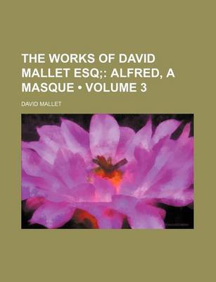 Book cover for The Works of David Mallet Esq (Volume 3); Alfred, a Masque