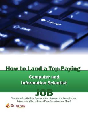 Book cover for How to Land a Top-Paying Computer and Information Scientist Job: Your Complete Guide to Opportunities, Resumes and Cover Letters, Interviews, Salaries, Promotions, What to Expect from Recruiters and More!