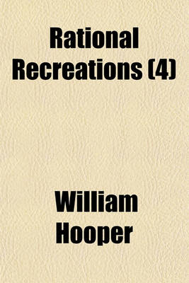 Book cover for Rational Recreations (Volume 4); In Which the Principles of Numbers and Natural Philosophy Are Clearly and Copiously Elucidated, by a Series of Easy, Entertaining, Interesting Experiments. Among Which Are All Those Commonly Performed with the Cards