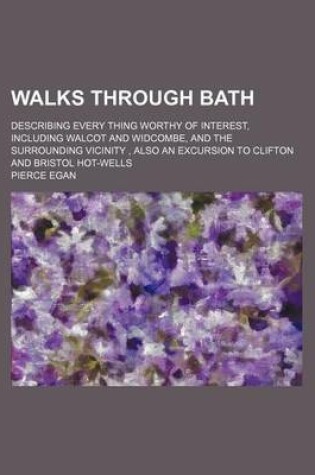 Cover of Walks Through Bath; Describing Every Thing Worthy of Interest, Including Walcot and Widcombe, and the Surrounding Vicinity, Also an Excursion to Clifton and Bristol Hot-Wells