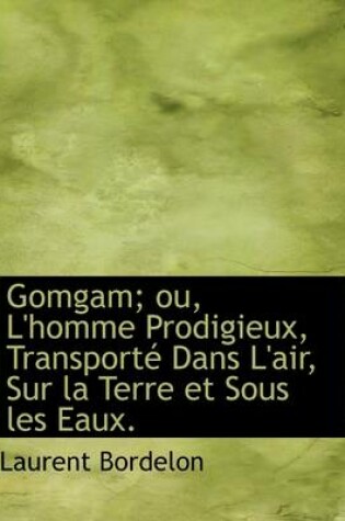 Cover of Gomgam; Ou, L'Homme Prodigieux, Transport Dans L'Air, Sur La Terre Et Sous Les Eaux.