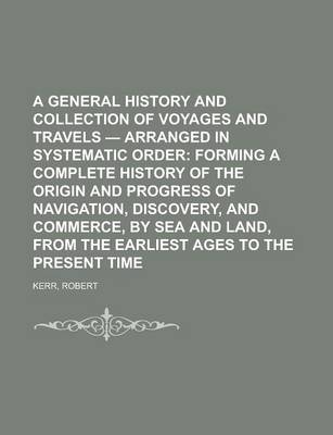 Book cover for A General History and Collection of Voyages and Travels - Volume 01 Arranged in Systematic Order; Forming a Complete History of the Origin and