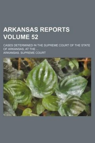 Cover of Arkansas Reports Volume 52; Cases Determined in the Supreme Court of the State of Arkansas, at the