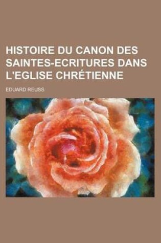 Cover of Histoire Du Canon Des Saintes-Ecritures Dans L'Eglise Chretienne